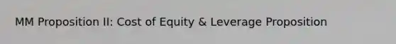 MM Proposition II: Cost of Equity & Leverage Proposition