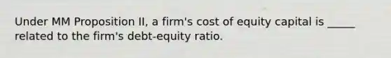 Under MM Proposition II, a firm's cost of equity capital is _____ related to the firm's debt-equity ratio.