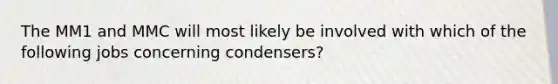 The MM1 and MMC will most likely be involved with which of the following jobs concerning condensers?