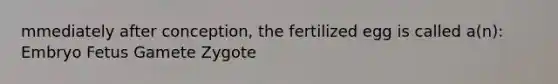 mmediately after conception, the fertilized egg is called a(n): Embryo Fetus Gamete Zygote