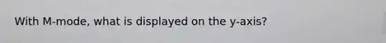 With M-mode, what is displayed on the y-axis?