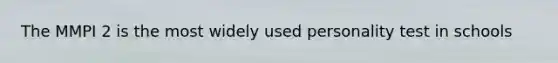 The MMPI 2 is the most widely used personality test in schools