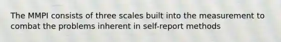 The MMPI consists of three scales built into the measurement to combat the problems inherent in self-report methods