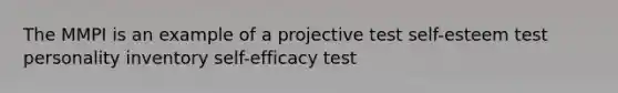 The MMPI is an example of a projective test self-esteem test personality inventory self-efficacy test