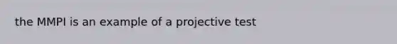 the MMPI is an example of a projective test