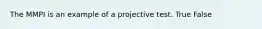 The MMPI is an example of a projective test. True False