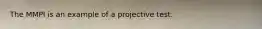 The MMPI is an example of a projective test.