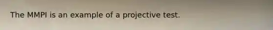 The MMPI is an example of a projective test.