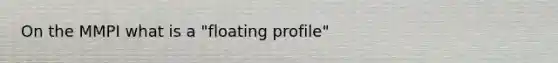 On the MMPI what is a "floating profile"