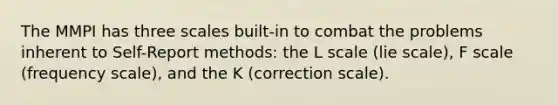 The MMPI has three scales built-in to combat the problems inherent to Self-Report methods: the L scale (lie scale), F scale (frequency scale), and the K (correction scale).