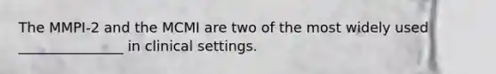 The MMPI-2 and the MCMI are two of the most widely used _______________ in clinical settings.
