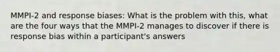 MMPI-2 and response biases: What is the problem with this, what are the four ways that the MMPI-2 manages to discover if there is response bias within a participant's answers