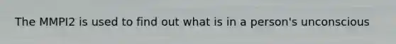 The MMPI2 is used to find out what is in a person's unconscious
