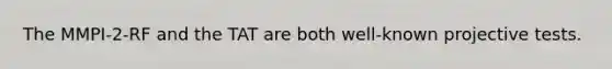 The MMPI-2-RF and the TAT are both well-known projective tests.