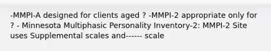 -MMPI-A designed for clients aged ? -MMPI-2 appropriate only for ? - Minnesota Multiphasic Personality Inventory-2: MMPI-2 Site uses Supplemental scales and------ scale