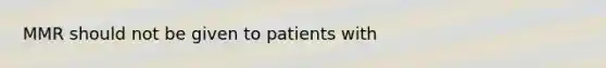 MMR should not be given to patients with