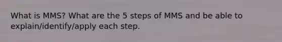 What is MMS? What are the 5 steps of MMS and be able to explain/identify/apply each step.