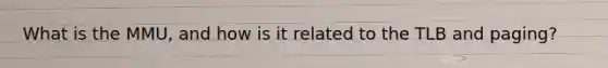 What is the MMU, and how is it related to the TLB and paging?