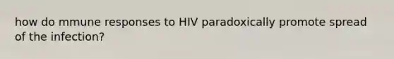 how do mmune responses to HIV paradoxically promote spread of the infection?