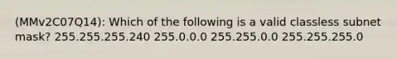 (MMv2C07Q14): Which of the following is a valid classless subnet mask? 255.255.255.240 255.0.0.0 255.255.0.0 255.255.255.0