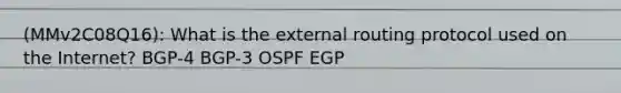 (MMv2C08Q16): What is the external routing protocol used on the Internet? BGP-4 BGP-3 OSPF EGP