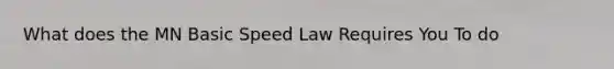 What does the MN Basic Speed Law Requires You To do