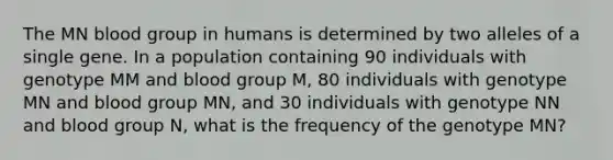 The MN blood group in humans is determined by two alleles of a single gene. In a population containing 90 individuals with genotype MM and blood group M, 80 individuals with genotype MN and blood group MN, and 30 individuals with genotype NN and blood group N, what is the frequency of the genotype MN?