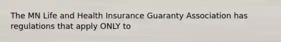 The MN Life and Health Insurance Guaranty Association has regulations that apply ONLY to