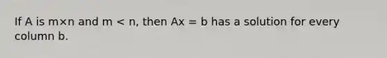 If A is m×n and m < n, then Ax = b has a solution for every column b.