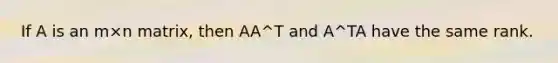 If A is an m×n matrix, then AA^T and A^TA have the same rank.