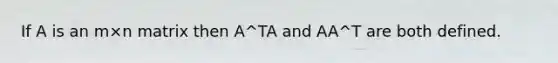 If A is an m×n matrix then A^TA and AA^T are both defined.