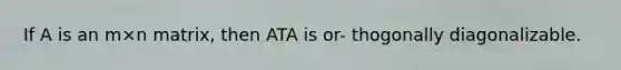 If A is an m×n matrix, then ATA is or- thogonally diagonalizable.