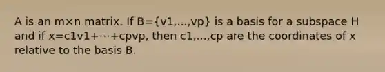 A is an m×n matrix. If B=(v1,...,vp) is a basis for a subspace H and if x=c1v1+⋯+cpvp, then c1,...,cp are the coordinates of x relative to the basis B.