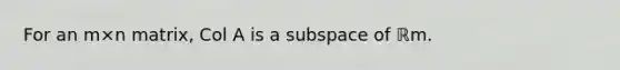 For an m×n ​matrix, Col A is a subspace of ℝm.