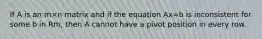 If A is an m×n matrix and if the equation Ax=b is inconsistent for some b in Rm, then A cannot have a pivot position in every row.