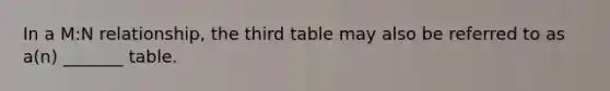 In a M:N relationship, the third table may also be referred to as a(n) _______ table.