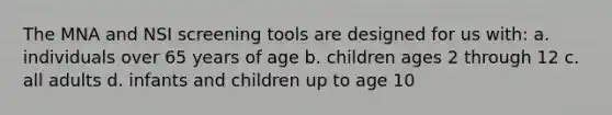 The MNA and NSI screening tools are designed for us with: a. individuals over 65 years of age b. children ages 2 through 12 c. all adults d. infants and children up to age 10