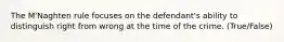 The M'Naghten rule focuses on the defendant's ability to distinguish right from wrong at the time of the crime. (True/False)
