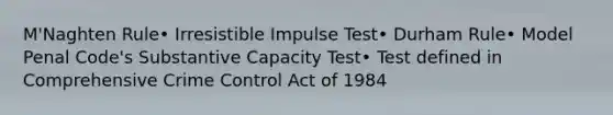 M'Naghten Rule• Irresistible Impulse Test• Durham Rule• Model Penal Code's Substantive Capacity Test• Test defined in Comprehensive Crime Control Act of 1984