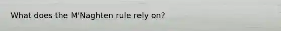 What does the M'Naghten rule rely on?