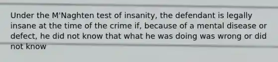 Under the M'Naghten test of insanity, the defendant is legally insane at the time of the crime if, because of a mental disease or defect, he did not know that what he was doing was wrong or did not know