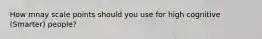 How mnay scale points should you use for high cognitive (Smarter) people?