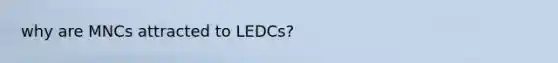 why are MNCs attracted to LEDCs?