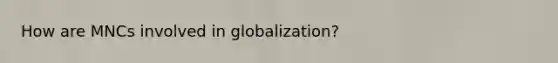 How are MNCs involved in globalization?