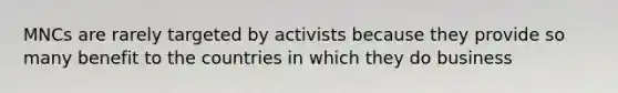 MNCs are rarely targeted by activists because they provide so many benefit to the countries in which they do business