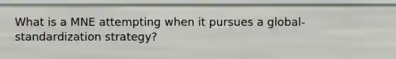 What is a MNE attempting when it pursues a global-standardization strategy?