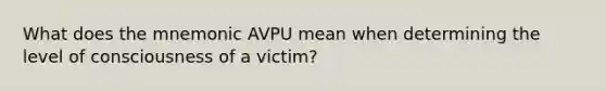 What does the mnemonic AVPU mean when determining the level of consciousness of a victim?