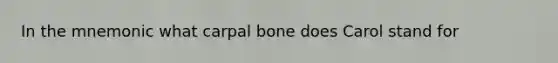 In the mnemonic what carpal bone does Carol stand for