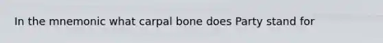 In the mnemonic what carpal bone does Party stand for