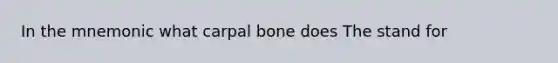 In the mnemonic what carpal bone does The stand for